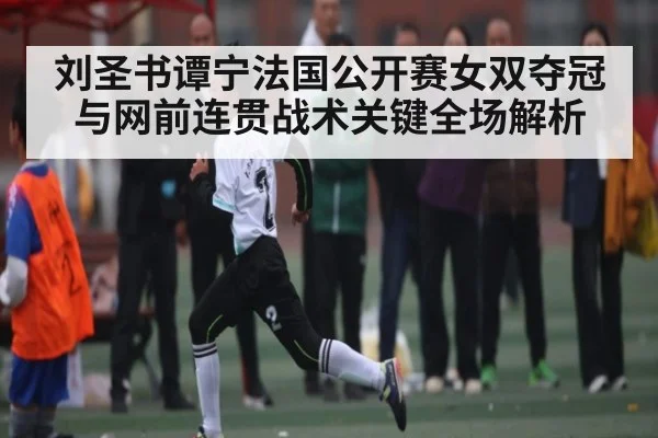 刘圣书谭宁法国公开赛女双夺冠与网前连贯战术关键全场解析