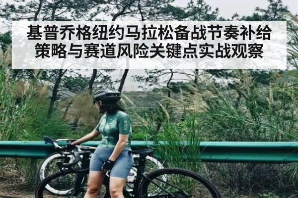 基普乔格纽约马拉松备战节奏补给策略与赛道风险关键点实战观察